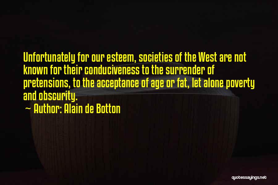 Alain De Botton Quotes: Unfortunately For Our Esteem, Societies Of The West Are Not Known For Their Conduciveness To The Surrender Of Pretensions, To