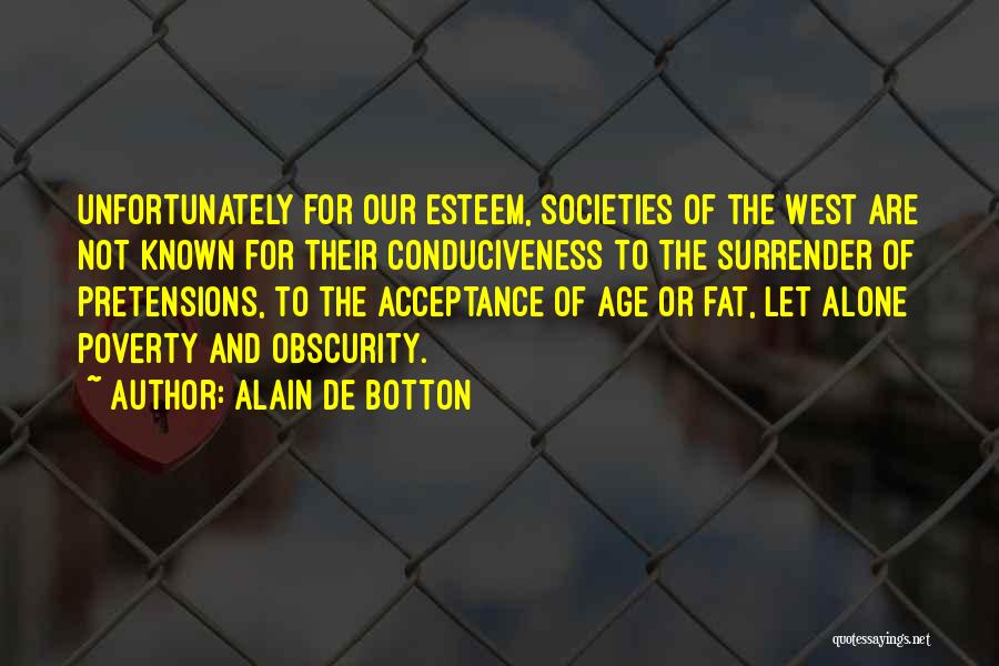 Alain De Botton Quotes: Unfortunately For Our Esteem, Societies Of The West Are Not Known For Their Conduciveness To The Surrender Of Pretensions, To