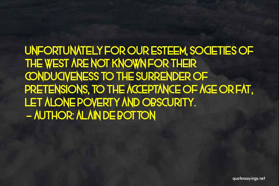 Alain De Botton Quotes: Unfortunately For Our Esteem, Societies Of The West Are Not Known For Their Conduciveness To The Surrender Of Pretensions, To