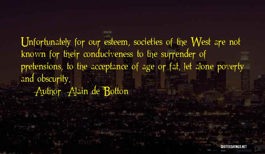 Alain De Botton Quotes: Unfortunately For Our Esteem, Societies Of The West Are Not Known For Their Conduciveness To The Surrender Of Pretensions, To