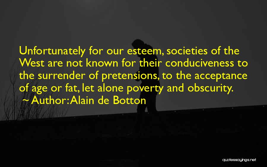 Alain De Botton Quotes: Unfortunately For Our Esteem, Societies Of The West Are Not Known For Their Conduciveness To The Surrender Of Pretensions, To