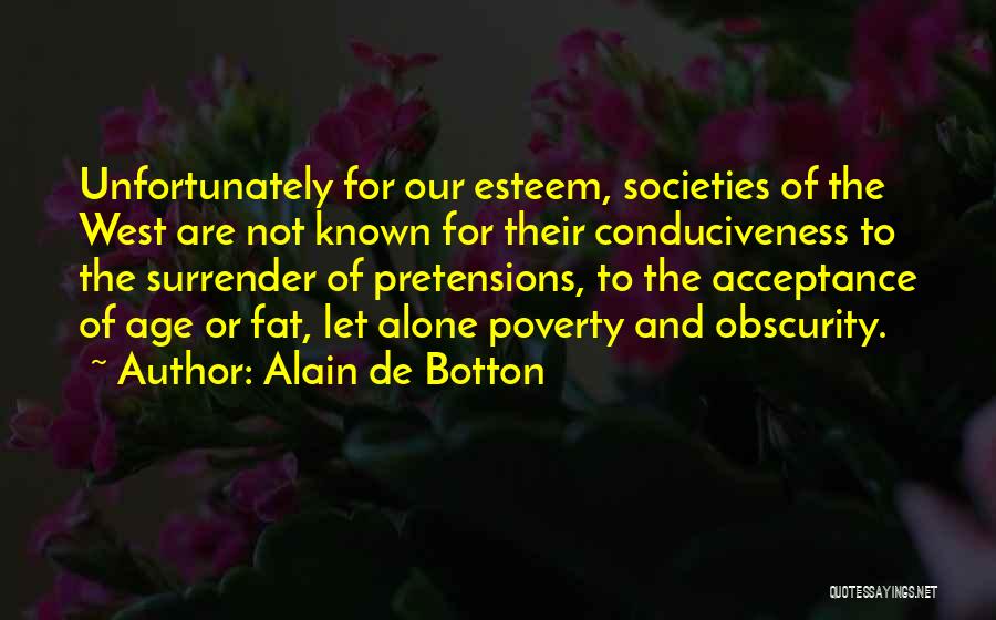 Alain De Botton Quotes: Unfortunately For Our Esteem, Societies Of The West Are Not Known For Their Conduciveness To The Surrender Of Pretensions, To