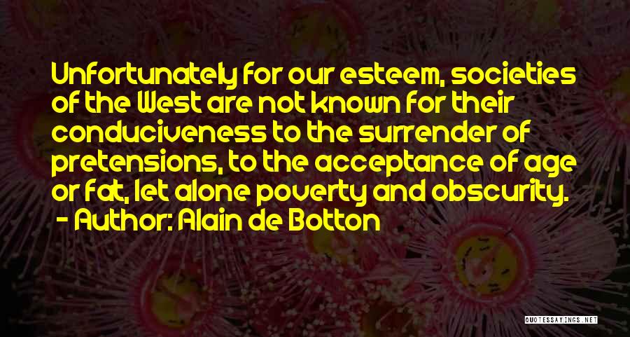 Alain De Botton Quotes: Unfortunately For Our Esteem, Societies Of The West Are Not Known For Their Conduciveness To The Surrender Of Pretensions, To