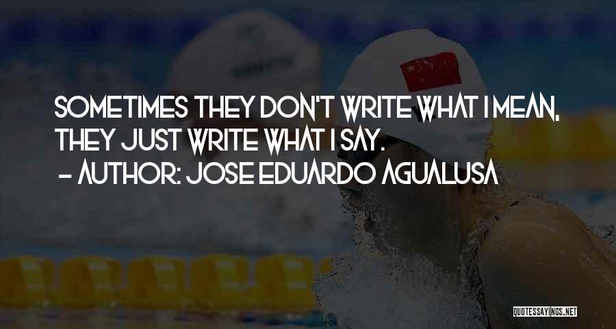 Jose Eduardo Agualusa Quotes: Sometimes They Don't Write What I Mean, They Just Write What I Say.