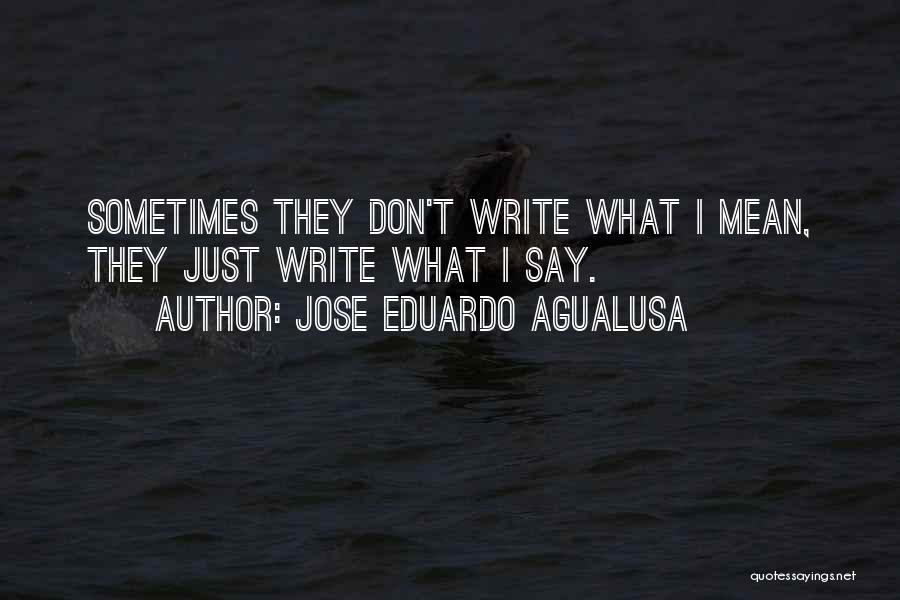 Jose Eduardo Agualusa Quotes: Sometimes They Don't Write What I Mean, They Just Write What I Say.