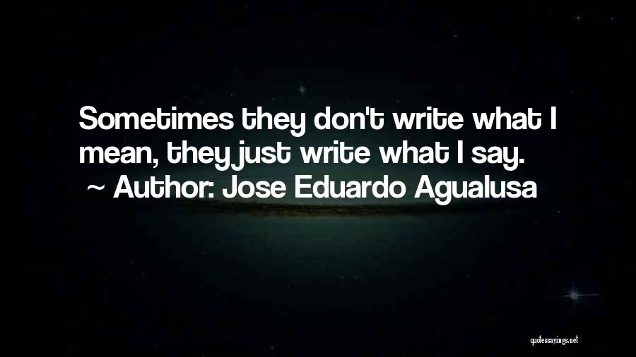 Jose Eduardo Agualusa Quotes: Sometimes They Don't Write What I Mean, They Just Write What I Say.