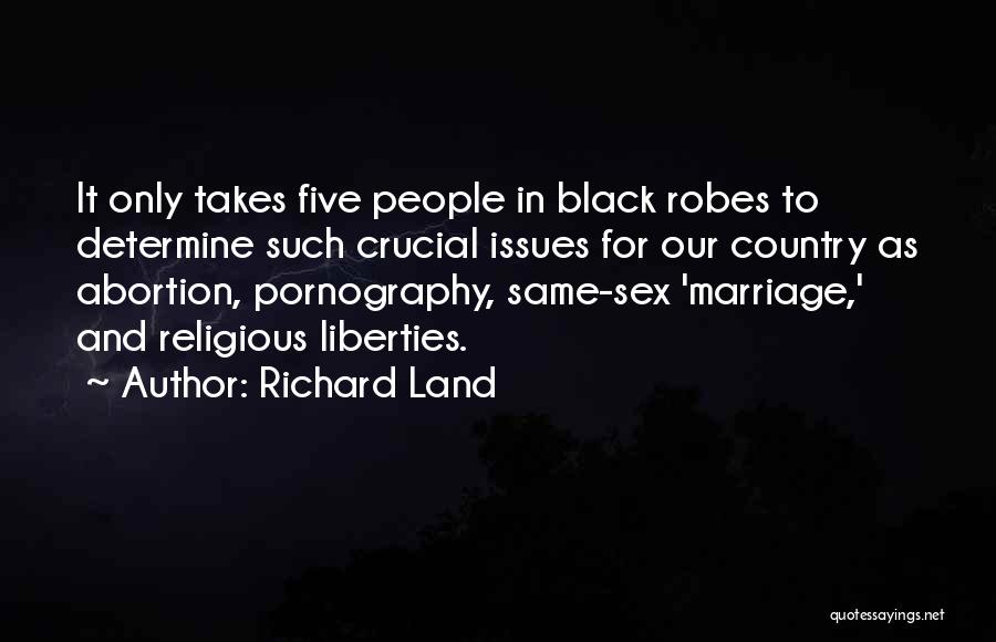 Richard Land Quotes: It Only Takes Five People In Black Robes To Determine Such Crucial Issues For Our Country As Abortion, Pornography, Same-sex