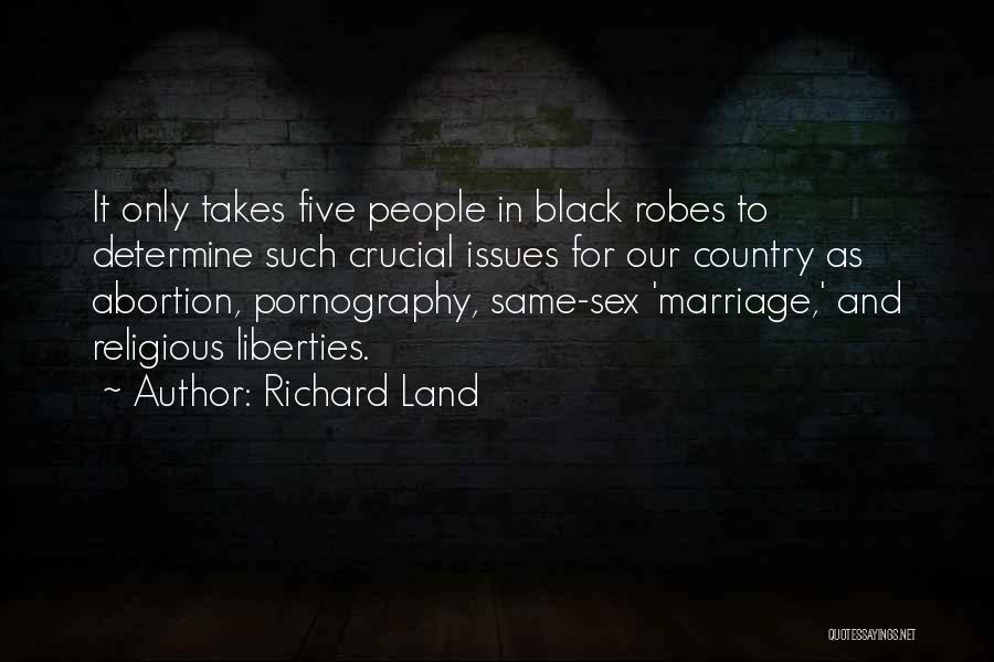 Richard Land Quotes: It Only Takes Five People In Black Robes To Determine Such Crucial Issues For Our Country As Abortion, Pornography, Same-sex