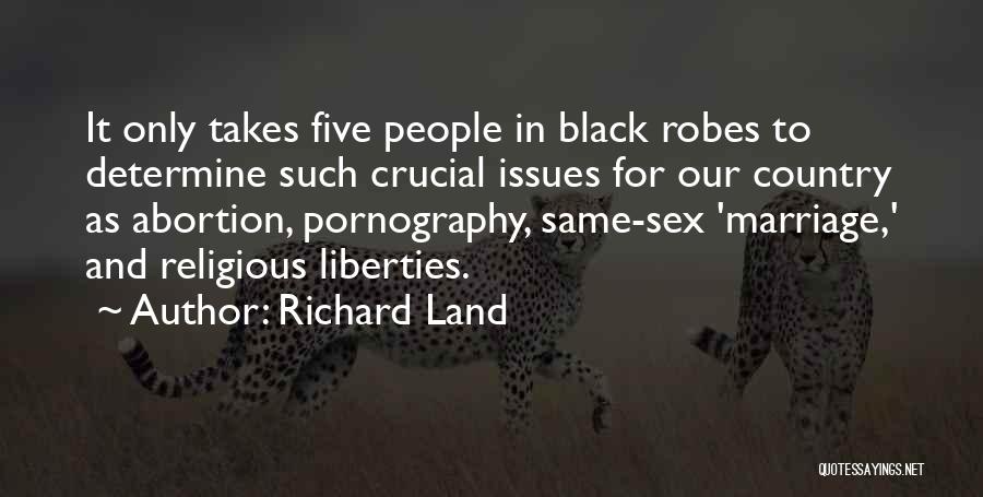 Richard Land Quotes: It Only Takes Five People In Black Robes To Determine Such Crucial Issues For Our Country As Abortion, Pornography, Same-sex