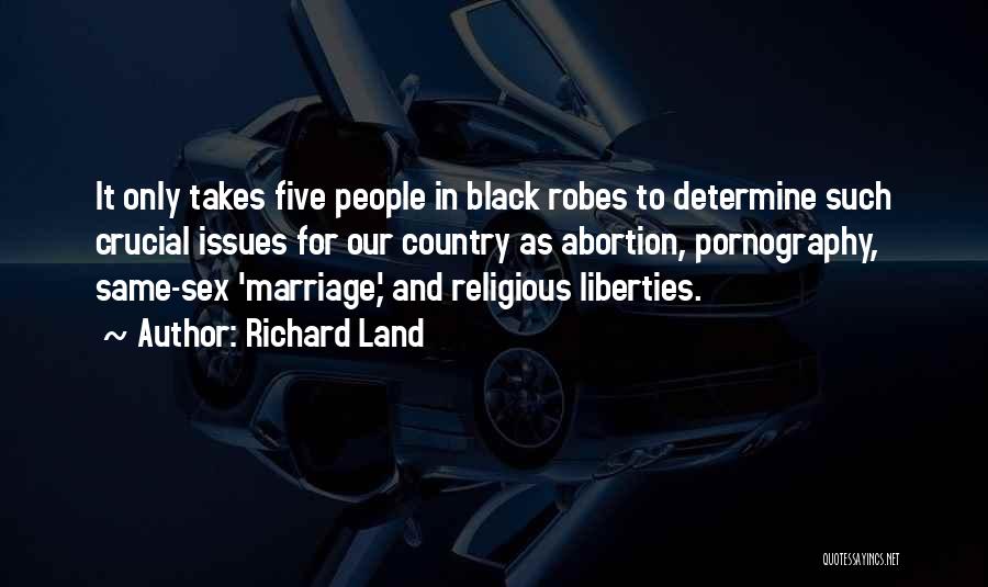 Richard Land Quotes: It Only Takes Five People In Black Robes To Determine Such Crucial Issues For Our Country As Abortion, Pornography, Same-sex