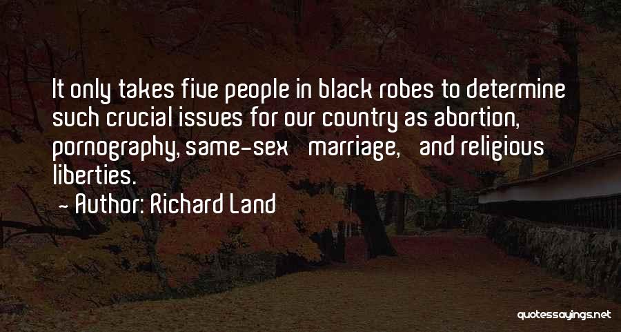 Richard Land Quotes: It Only Takes Five People In Black Robes To Determine Such Crucial Issues For Our Country As Abortion, Pornography, Same-sex