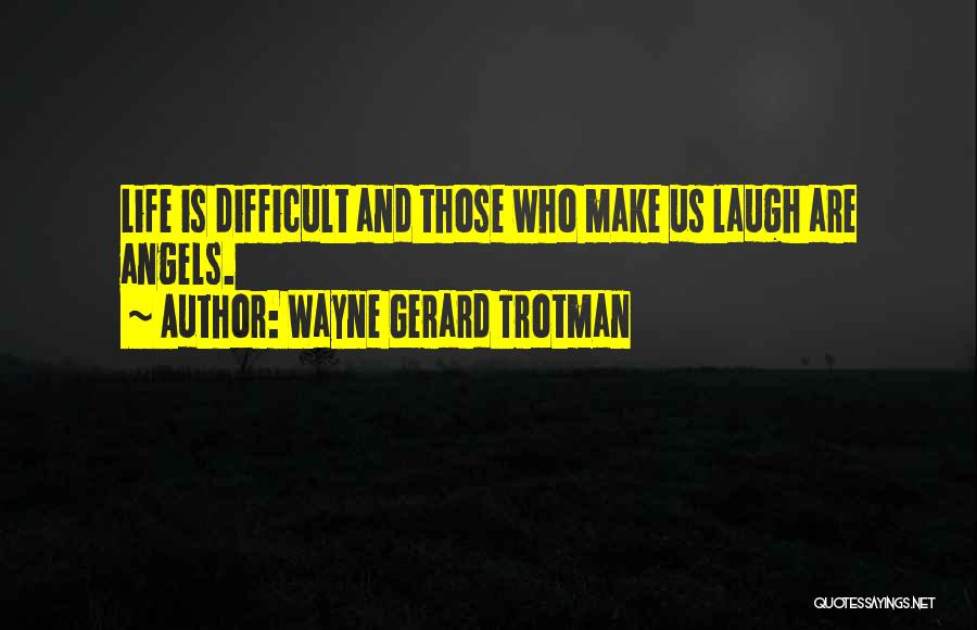 Wayne Gerard Trotman Quotes: Life Is Difficult And Those Who Make Us Laugh Are Angels.