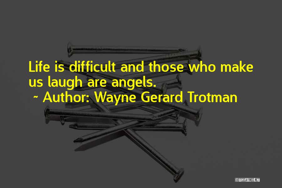 Wayne Gerard Trotman Quotes: Life Is Difficult And Those Who Make Us Laugh Are Angels.