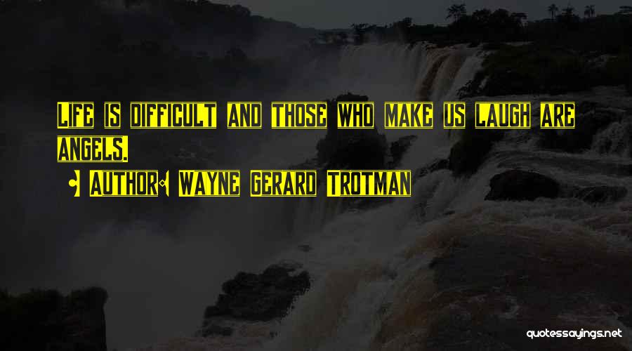 Wayne Gerard Trotman Quotes: Life Is Difficult And Those Who Make Us Laugh Are Angels.