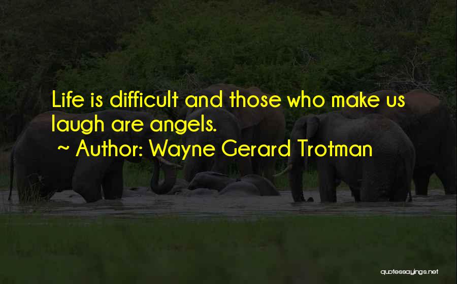 Wayne Gerard Trotman Quotes: Life Is Difficult And Those Who Make Us Laugh Are Angels.
