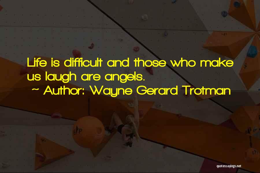 Wayne Gerard Trotman Quotes: Life Is Difficult And Those Who Make Us Laugh Are Angels.