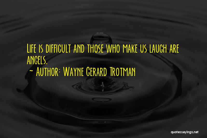 Wayne Gerard Trotman Quotes: Life Is Difficult And Those Who Make Us Laugh Are Angels.