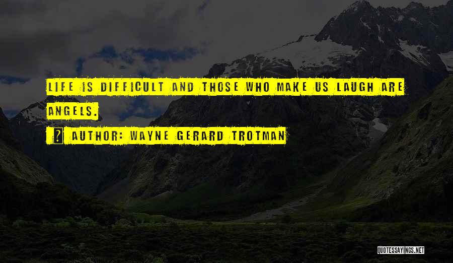 Wayne Gerard Trotman Quotes: Life Is Difficult And Those Who Make Us Laugh Are Angels.