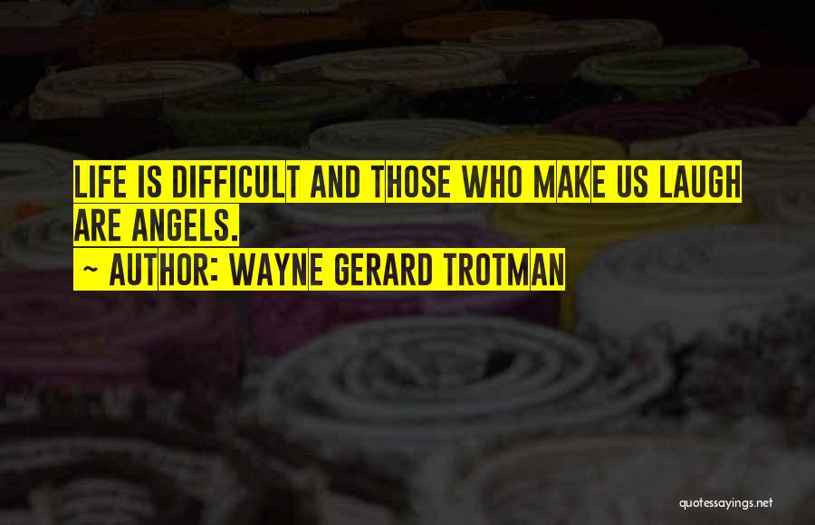 Wayne Gerard Trotman Quotes: Life Is Difficult And Those Who Make Us Laugh Are Angels.