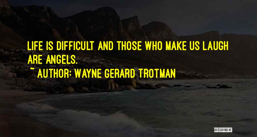 Wayne Gerard Trotman Quotes: Life Is Difficult And Those Who Make Us Laugh Are Angels.