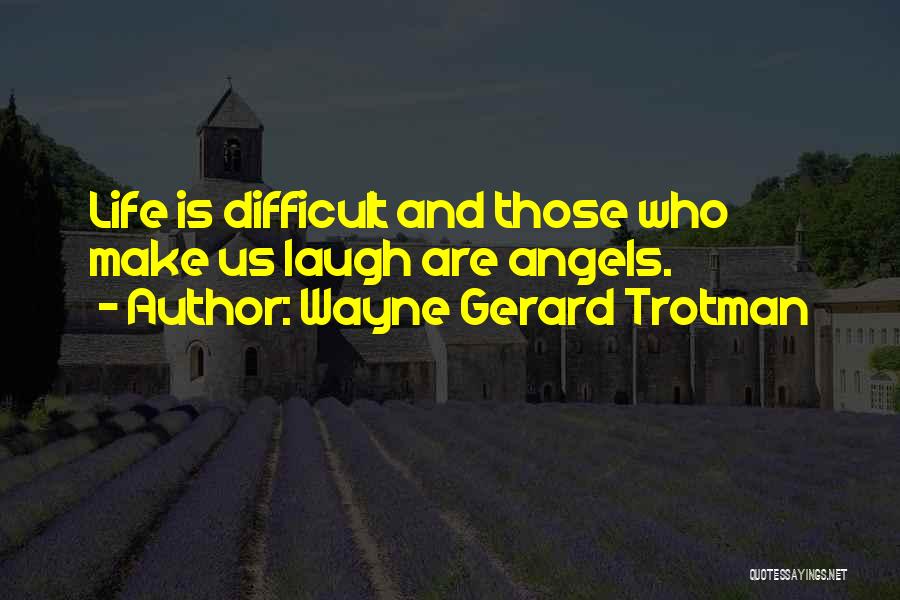 Wayne Gerard Trotman Quotes: Life Is Difficult And Those Who Make Us Laugh Are Angels.