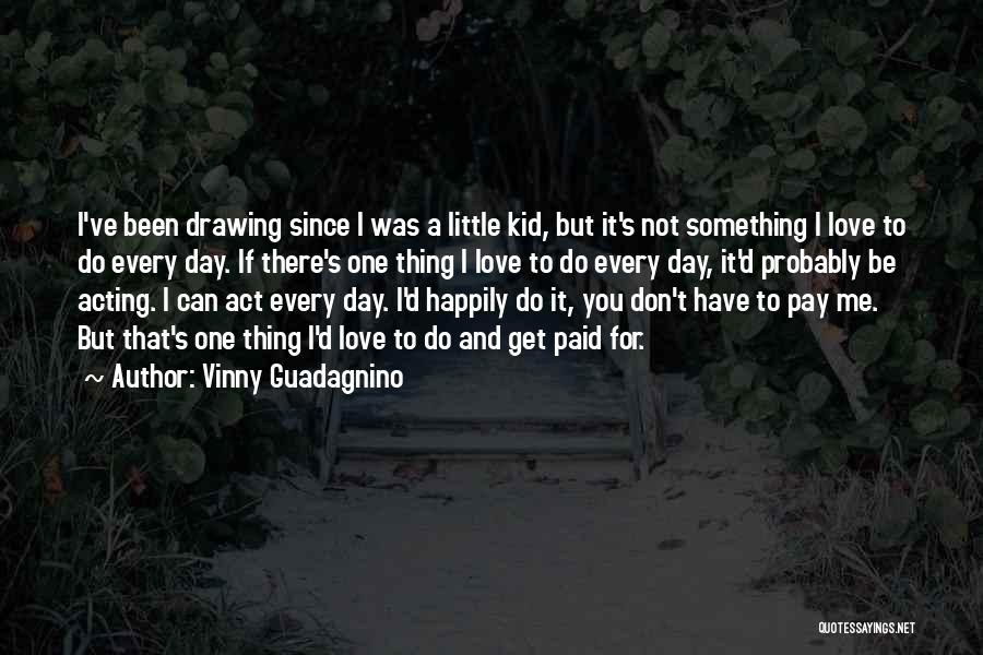 Vinny Guadagnino Quotes: I've Been Drawing Since I Was A Little Kid, But It's Not Something I Love To Do Every Day. If