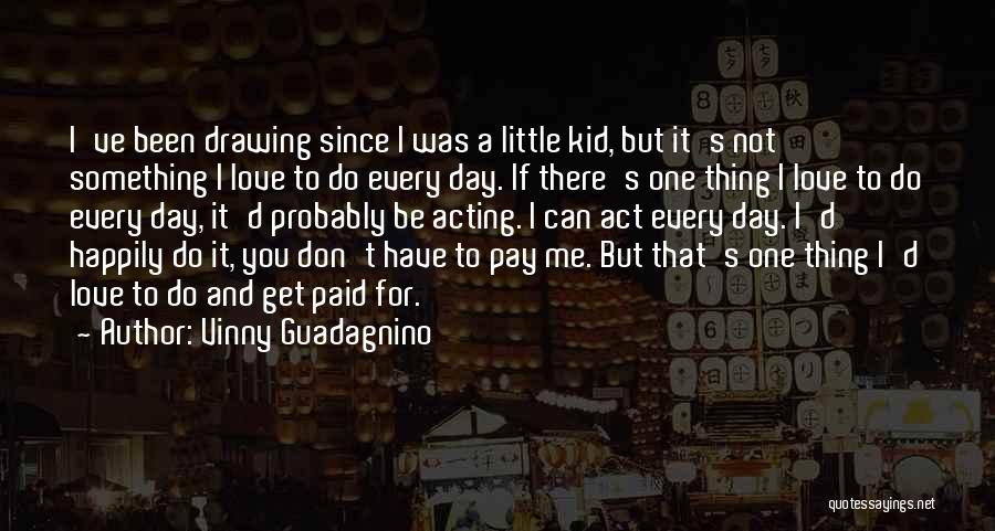 Vinny Guadagnino Quotes: I've Been Drawing Since I Was A Little Kid, But It's Not Something I Love To Do Every Day. If