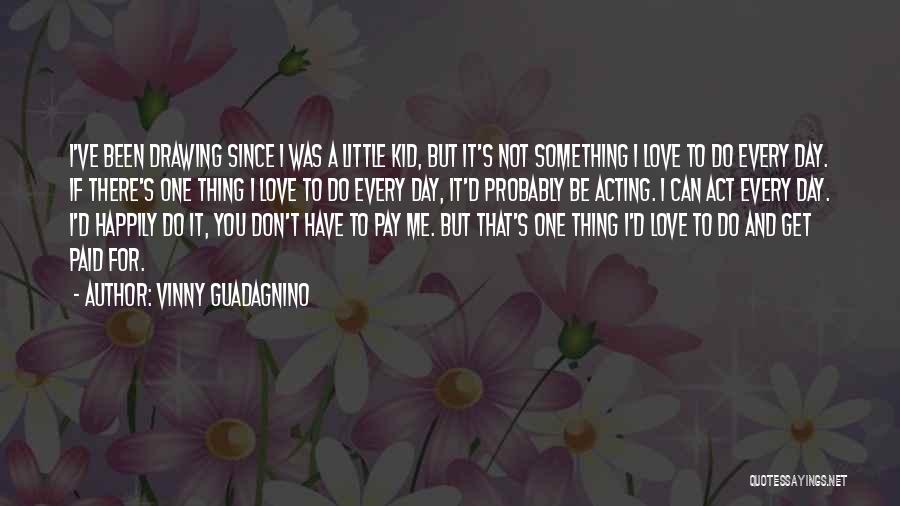 Vinny Guadagnino Quotes: I've Been Drawing Since I Was A Little Kid, But It's Not Something I Love To Do Every Day. If
