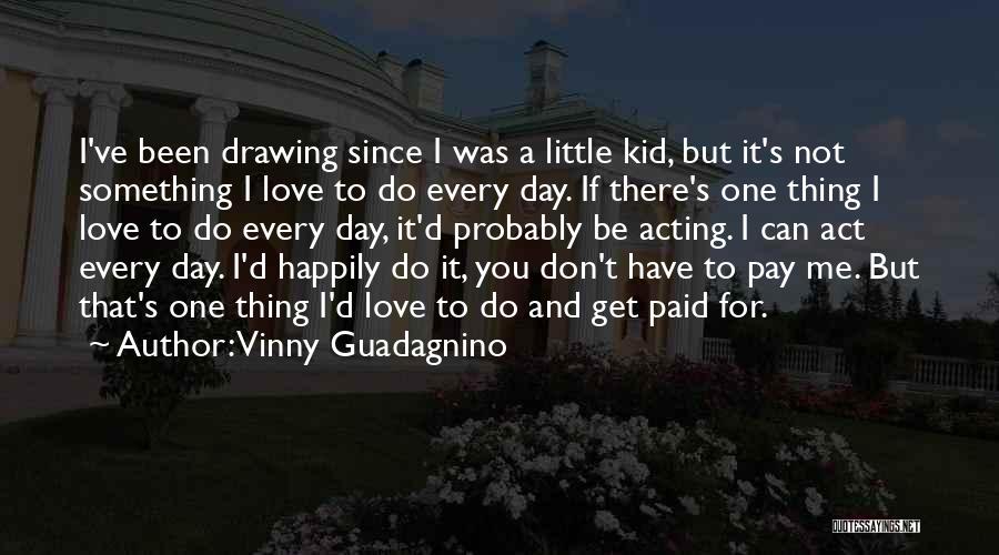 Vinny Guadagnino Quotes: I've Been Drawing Since I Was A Little Kid, But It's Not Something I Love To Do Every Day. If