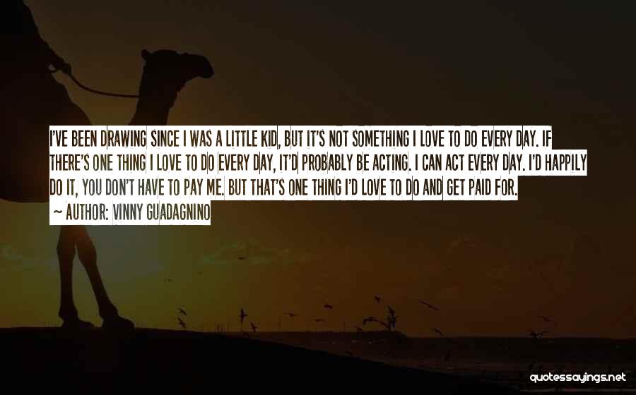 Vinny Guadagnino Quotes: I've Been Drawing Since I Was A Little Kid, But It's Not Something I Love To Do Every Day. If