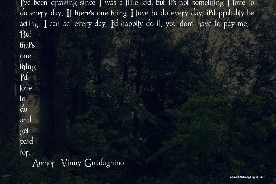 Vinny Guadagnino Quotes: I've Been Drawing Since I Was A Little Kid, But It's Not Something I Love To Do Every Day. If