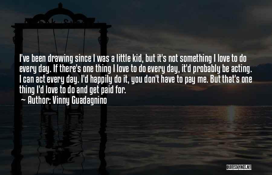 Vinny Guadagnino Quotes: I've Been Drawing Since I Was A Little Kid, But It's Not Something I Love To Do Every Day. If