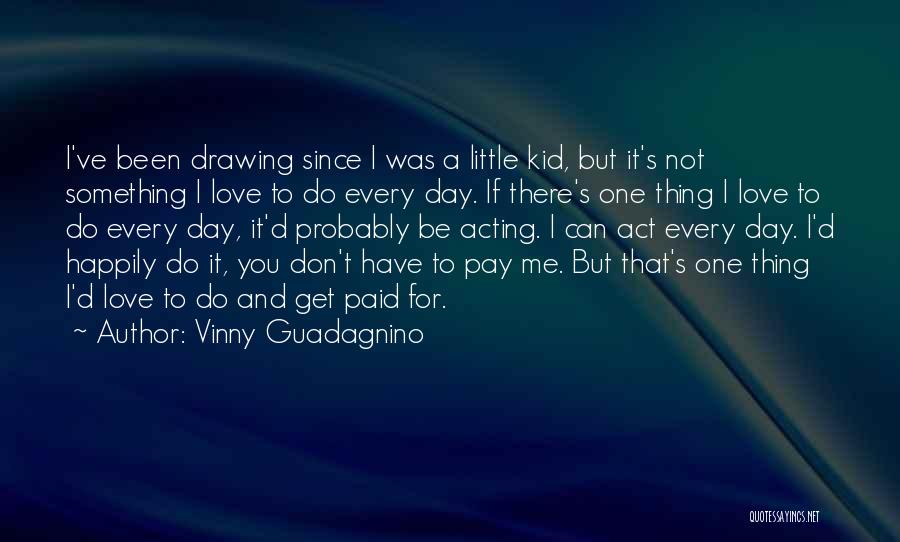 Vinny Guadagnino Quotes: I've Been Drawing Since I Was A Little Kid, But It's Not Something I Love To Do Every Day. If