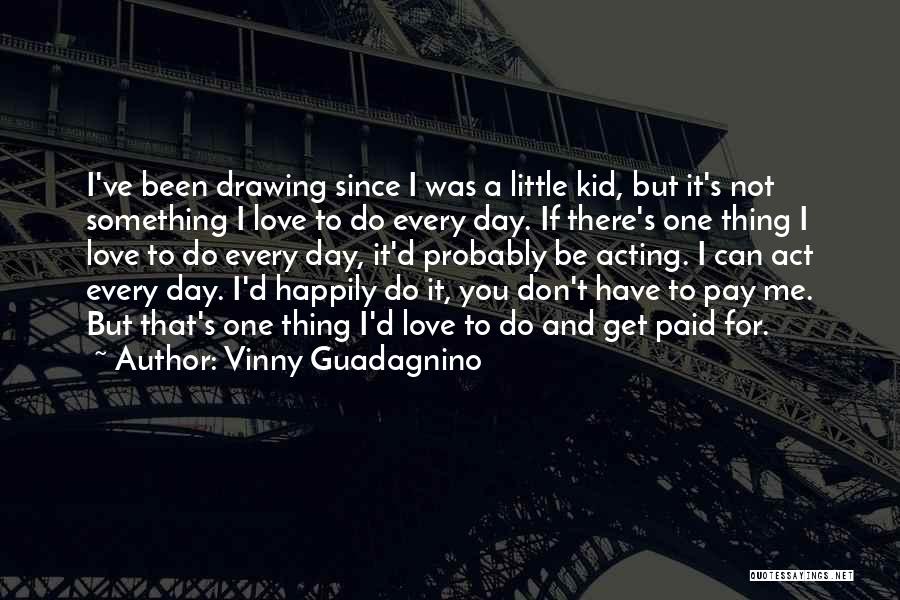 Vinny Guadagnino Quotes: I've Been Drawing Since I Was A Little Kid, But It's Not Something I Love To Do Every Day. If