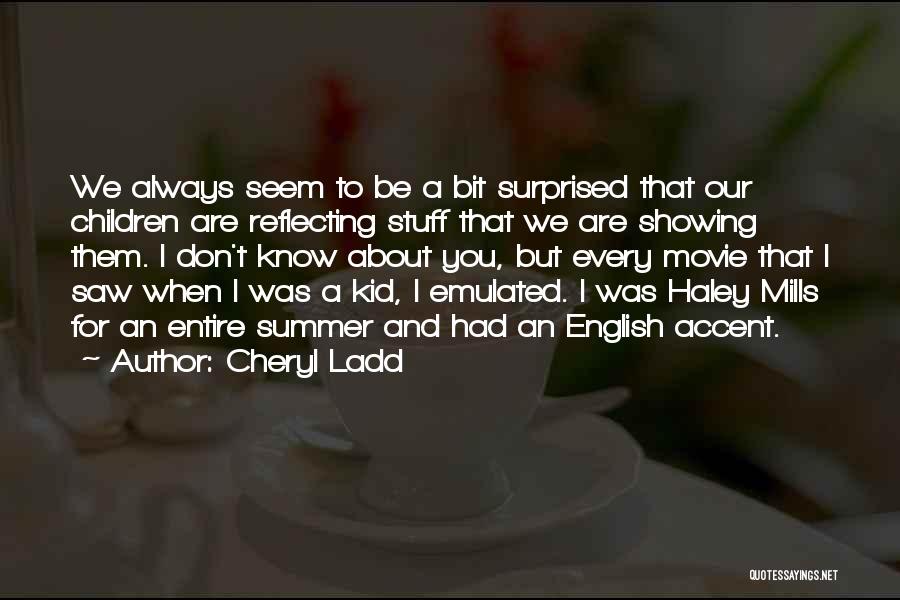 Cheryl Ladd Quotes: We Always Seem To Be A Bit Surprised That Our Children Are Reflecting Stuff That We Are Showing Them. I