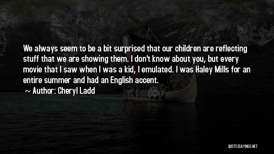 Cheryl Ladd Quotes: We Always Seem To Be A Bit Surprised That Our Children Are Reflecting Stuff That We Are Showing Them. I