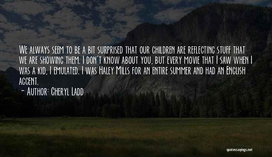 Cheryl Ladd Quotes: We Always Seem To Be A Bit Surprised That Our Children Are Reflecting Stuff That We Are Showing Them. I