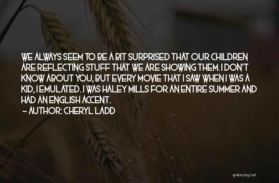 Cheryl Ladd Quotes: We Always Seem To Be A Bit Surprised That Our Children Are Reflecting Stuff That We Are Showing Them. I