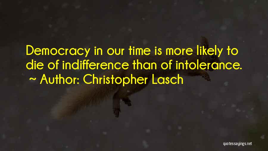 Christopher Lasch Quotes: Democracy In Our Time Is More Likely To Die Of Indifference Than Of Intolerance.