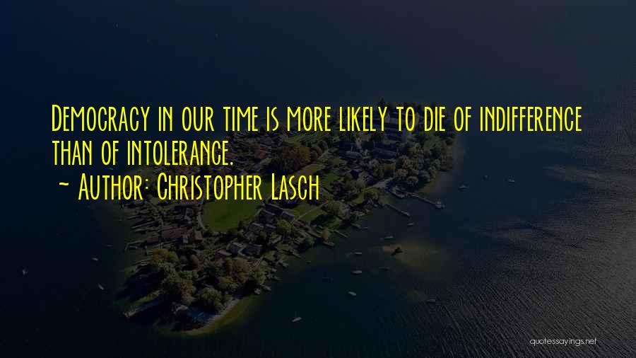 Christopher Lasch Quotes: Democracy In Our Time Is More Likely To Die Of Indifference Than Of Intolerance.