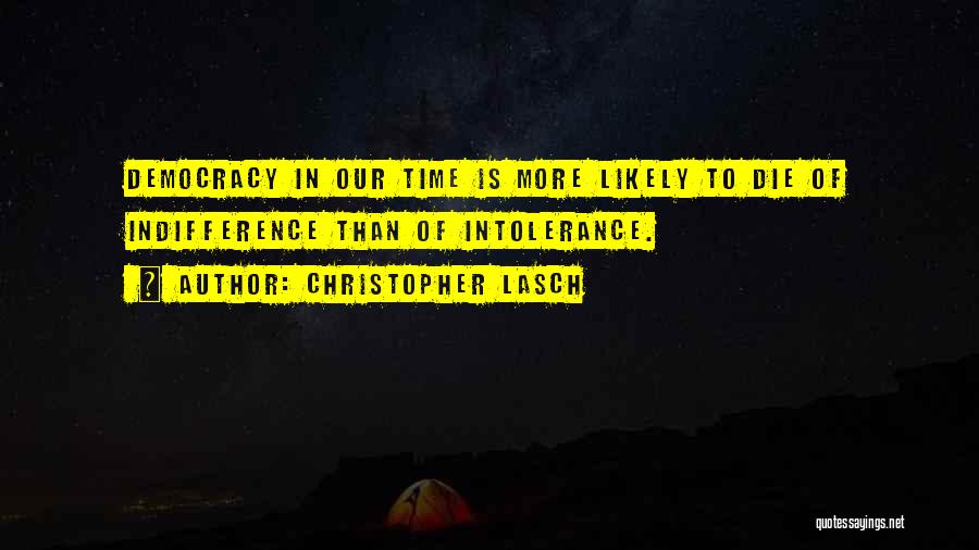 Christopher Lasch Quotes: Democracy In Our Time Is More Likely To Die Of Indifference Than Of Intolerance.