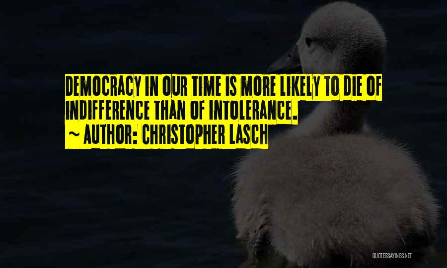 Christopher Lasch Quotes: Democracy In Our Time Is More Likely To Die Of Indifference Than Of Intolerance.