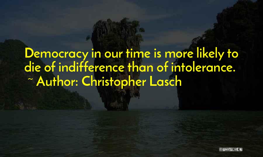 Christopher Lasch Quotes: Democracy In Our Time Is More Likely To Die Of Indifference Than Of Intolerance.