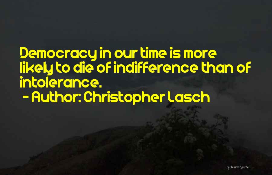 Christopher Lasch Quotes: Democracy In Our Time Is More Likely To Die Of Indifference Than Of Intolerance.