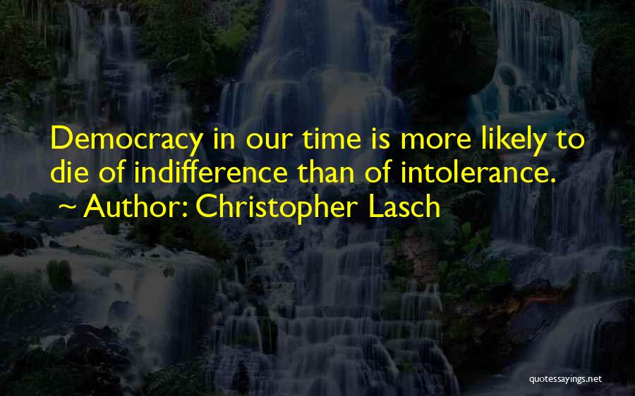 Christopher Lasch Quotes: Democracy In Our Time Is More Likely To Die Of Indifference Than Of Intolerance.