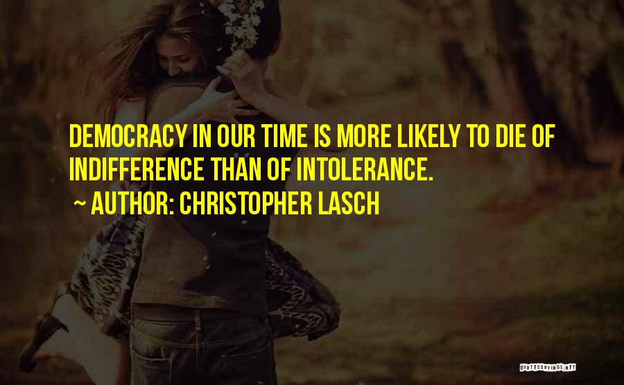 Christopher Lasch Quotes: Democracy In Our Time Is More Likely To Die Of Indifference Than Of Intolerance.