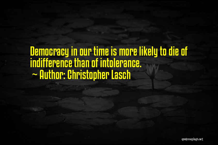 Christopher Lasch Quotes: Democracy In Our Time Is More Likely To Die Of Indifference Than Of Intolerance.