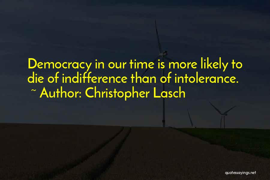 Christopher Lasch Quotes: Democracy In Our Time Is More Likely To Die Of Indifference Than Of Intolerance.