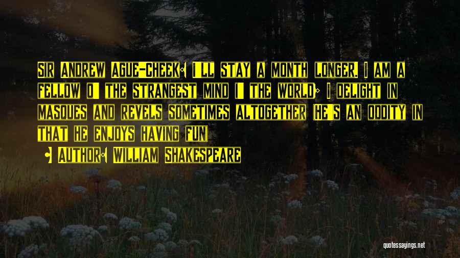 William Shakespeare Quotes: Sir Andrew Ague-cheek: I'll Stay A Month Longer. I Am A Fellow O' The Strangest Mind I' The World; I