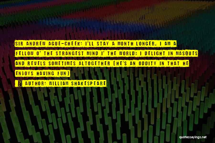 William Shakespeare Quotes: Sir Andrew Ague-cheek: I'll Stay A Month Longer. I Am A Fellow O' The Strangest Mind I' The World; I